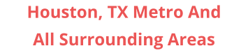 Houston, TX Metro And All Surrounding Areas